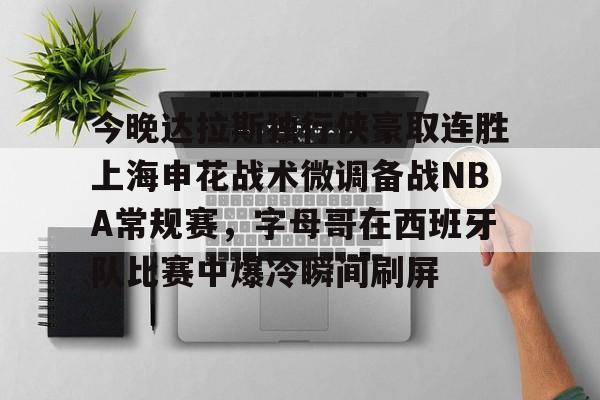 包含今晚达拉斯独行侠豪取连胜上海申花战术微调备战NBA常规赛，字母哥在西班牙队比赛中爆冷瞬间刷屏的词条